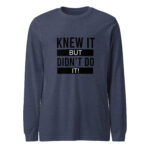Knew It But Didnt Do It Long Sleeve Tee Shirt