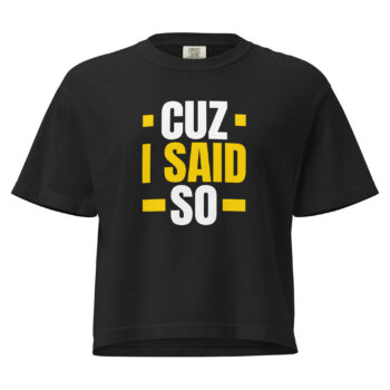 Women’s heavyweight CUZ I SAID SO Boxy Tee 100% cotton
