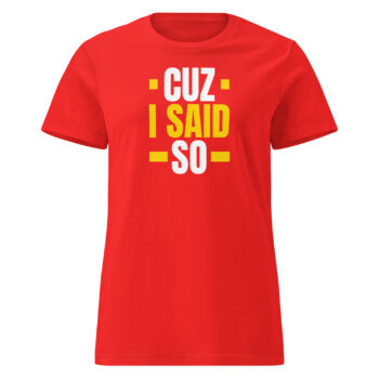 Cuz I Said So Women’s Soft Style Semi Contoured Tee Shirt