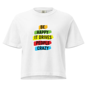 Women’s Be Happy It Drives People Crazy Heavyweight Mid Length Tee Shirt